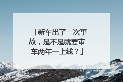 新车出了一次事故，是不是就要审车两年一上线？