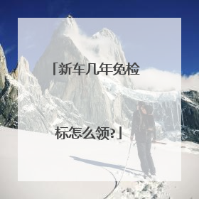 新车几年免检标怎么领?