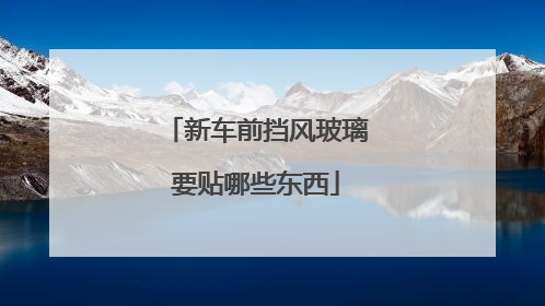 新车前挡风玻璃要贴哪些东西