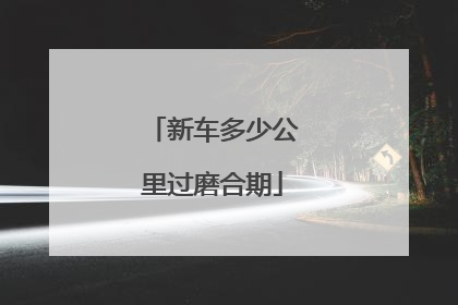 新车多少公里过磨合期