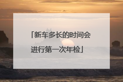 新车多长的时间会进行第一次年检