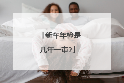新车年检是几年一审?