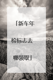 新车年检标志去哪领取