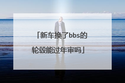 新车换了bbs的轮毂能过年审吗