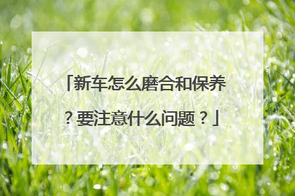 新车怎么磨合和保养？要注意什么问题？