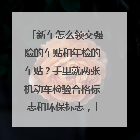 新车怎么领交强险的车贴和年检的车贴？手里就两张机动车检验合格标志和环保标志，