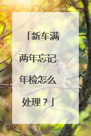 新车满两年忘记年检怎么处理？