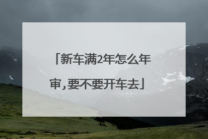 新车满2年怎么年审,要不要开车去