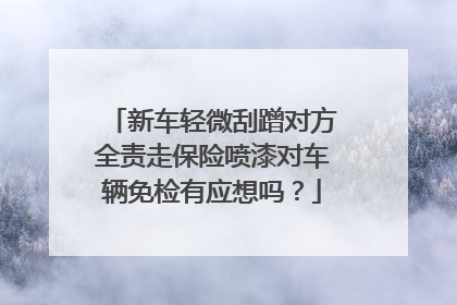新车轻微刮蹭对方全责走保险喷漆对车辆免检有应想吗？
