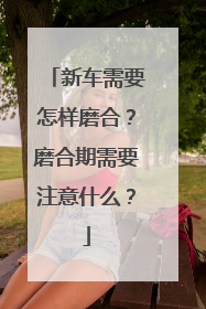 新车需要怎样磨合？磨合期需要注意什么？