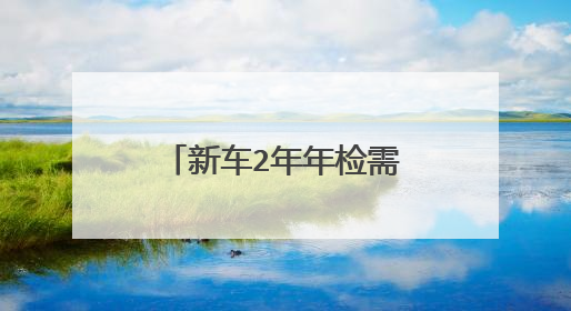 新车2年年检需要带什么证件