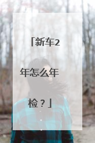 新车2年怎么年检？