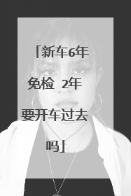 新车6年免检 2年要开车过去吗