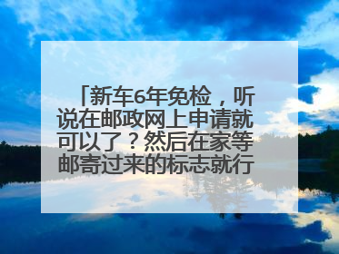 新车6年免检，听说在邮政网上申请就可以了？然后在家等邮寄过来的标志就行，求教…