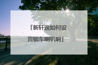 新轩逸如何设置锁车喇叭响