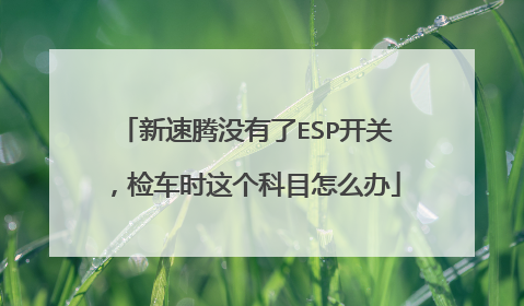 新速腾没有了ESP开关，检车时这个科目怎么办