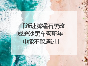 新速腾锰石黑改成磨沙黑车管所年申能不能通过