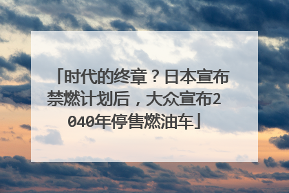 时代的终章？日本宣布禁燃计划后，大众宣布2040年停售燃油车