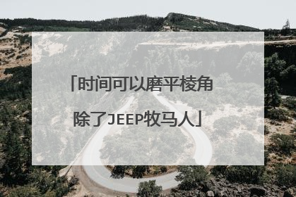 时间可以磨平棱角 除了JEEP牧马人