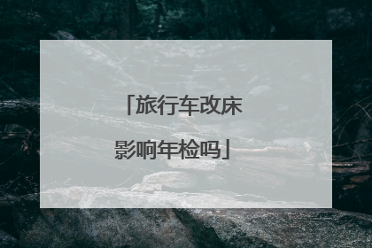 旅行车改床影响年检吗