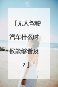 无人驾驶汽车什么时候能够普及？