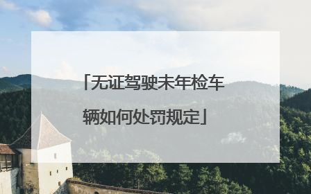 无证驾驶未年检车辆如何处罚规定