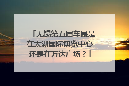 无锡第五届车展是在太湖国际博览中心还是在万达广场？