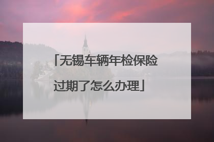 无锡车辆年检保险过期了怎么办理