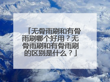 无骨雨刷和有骨雨刷哪个好用？无骨雨刷和有骨雨刷的区别是什么？