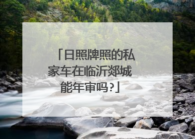 日照牌照的私家车在临沂郯城能年审吗?