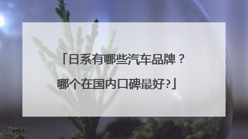 日系有哪些汽车品牌？哪个在国内口碑最好?