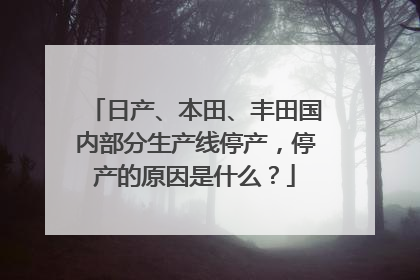 日产、本田、丰田国内部分生产线停产，停产的原因是什么？