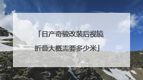 日产奇骏改装后视镜折叠大概需要多少米