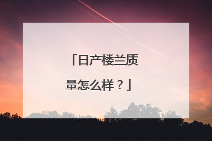 日产楼兰质量怎么样？