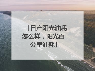 日产阳光油耗怎么样，阳光百公里油耗