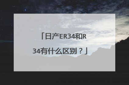 日产ER34和R34有什么区别？
