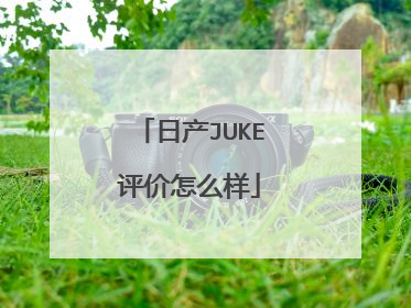 日产JUKE评价怎么样