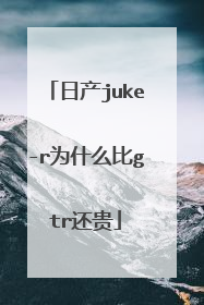 日产juke-r为什么比gtr还贵