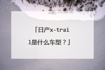 日产x-trail是什么车型？
