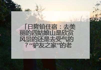 日隆镇住宿：去美丽的四姑娘山是欣赏风景的还是去受气的？“驴友之家”的老板娘太凶了，我们被她骂惨了。