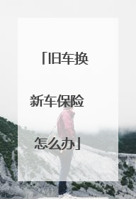 旧车换新车保险怎么办