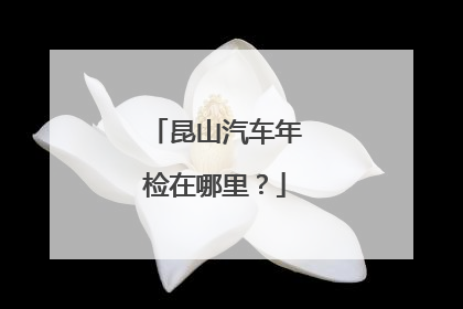 昆山汽车年检在哪里？