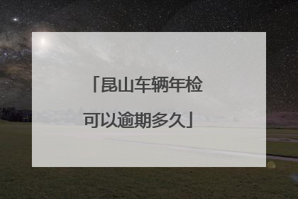 昆山车辆年检可以逾期多久