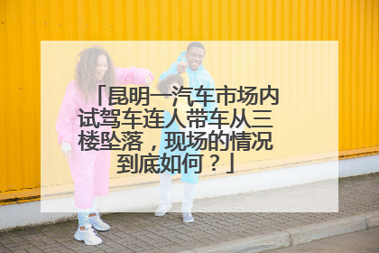 昆明一汽车市场内试驾车连人带车从三楼坠落，现场的情况到底如何？