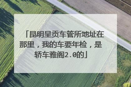 昆明呈贡车管所地址在那里，我的车要年检，是轿车雅阁2.0的