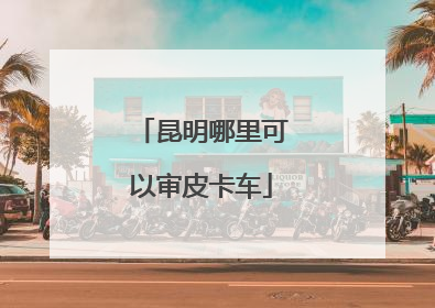 昆明哪里可以审皮卡车