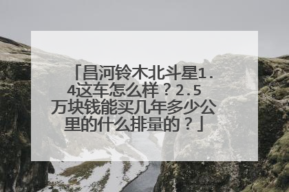 昌河铃木北斗星1.4这车怎么样？2.5万块钱能买几年多少公里的什么排量的？