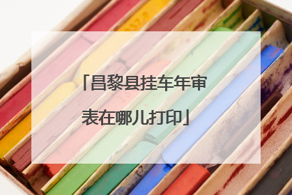 昌黎县挂车年审表在哪儿打印