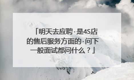 明天去应聘·是4S店的售后服务方面的·问下一般面试都问什么？