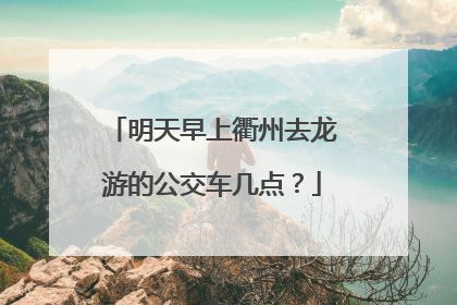明天早上衢州去龙游的公交车几点？